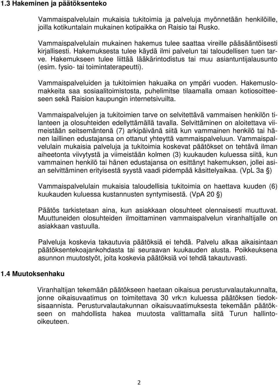 Hakemukseen tulee liittää lääkärintodistus tai muu asiantuntijalausunto (esim. fysio- tai toimintaterapeutti). Vammaispalveluiden ja tukitoimien hakuaika on ympäri vuoden.