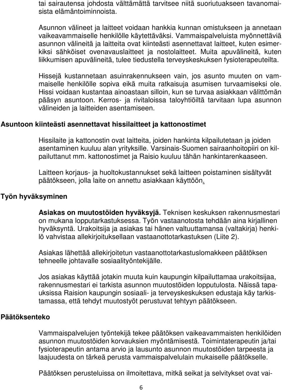 Vammaispalveluista myönnettäviä asunnon välineitä ja laitteita ovat kiinteästi asennettavat laitteet, kuten esimerkiksi sähköiset ovenavauslaitteet ja nostolaitteet.