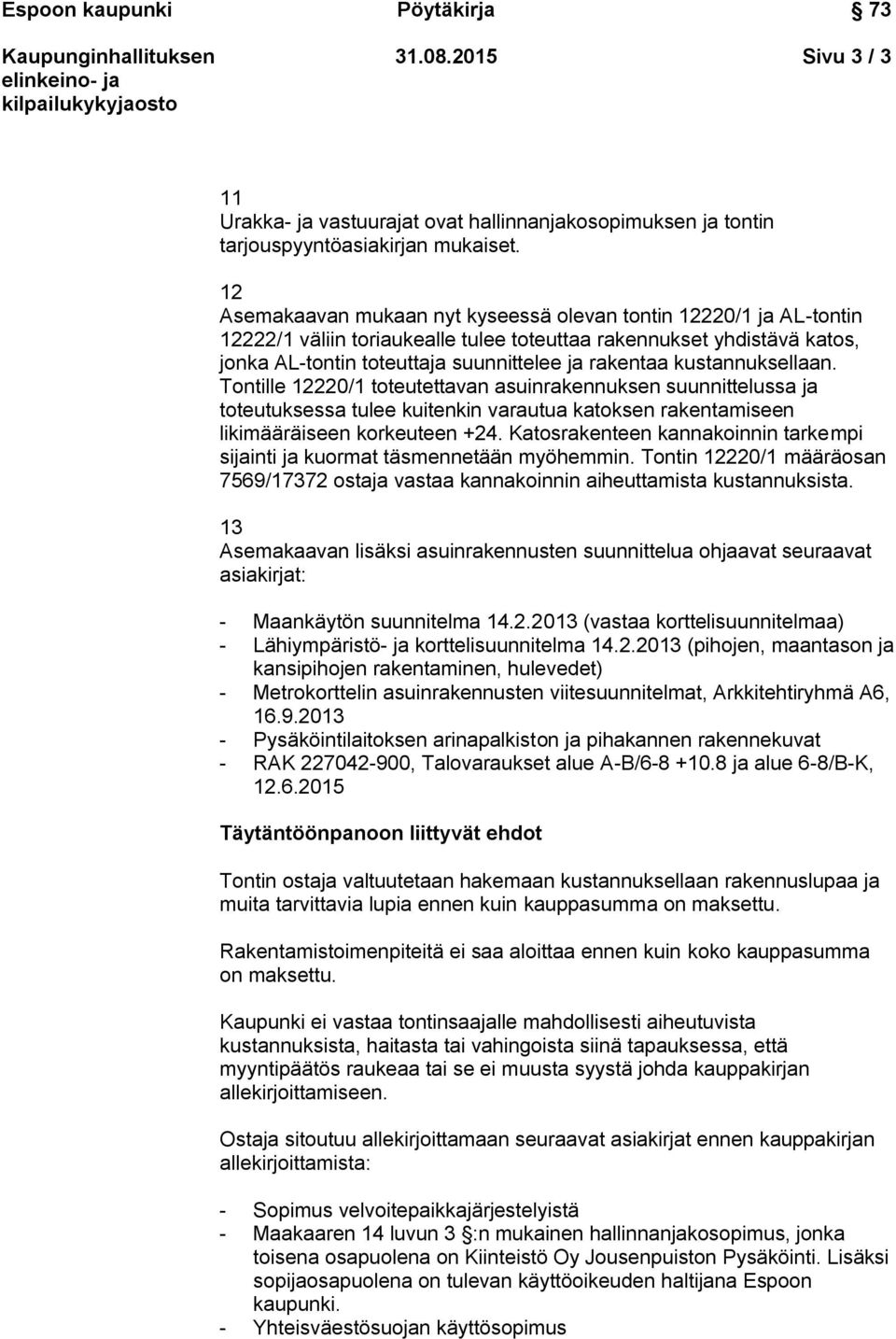 kustannuksellaan. Tontille 12220/1 toteutettavan asuinrakennuksen suunnittelussa ja toteutuksessa tulee kuitenkin varautua katoksen rakentamiseen likimääräiseen korkeuteen +24.