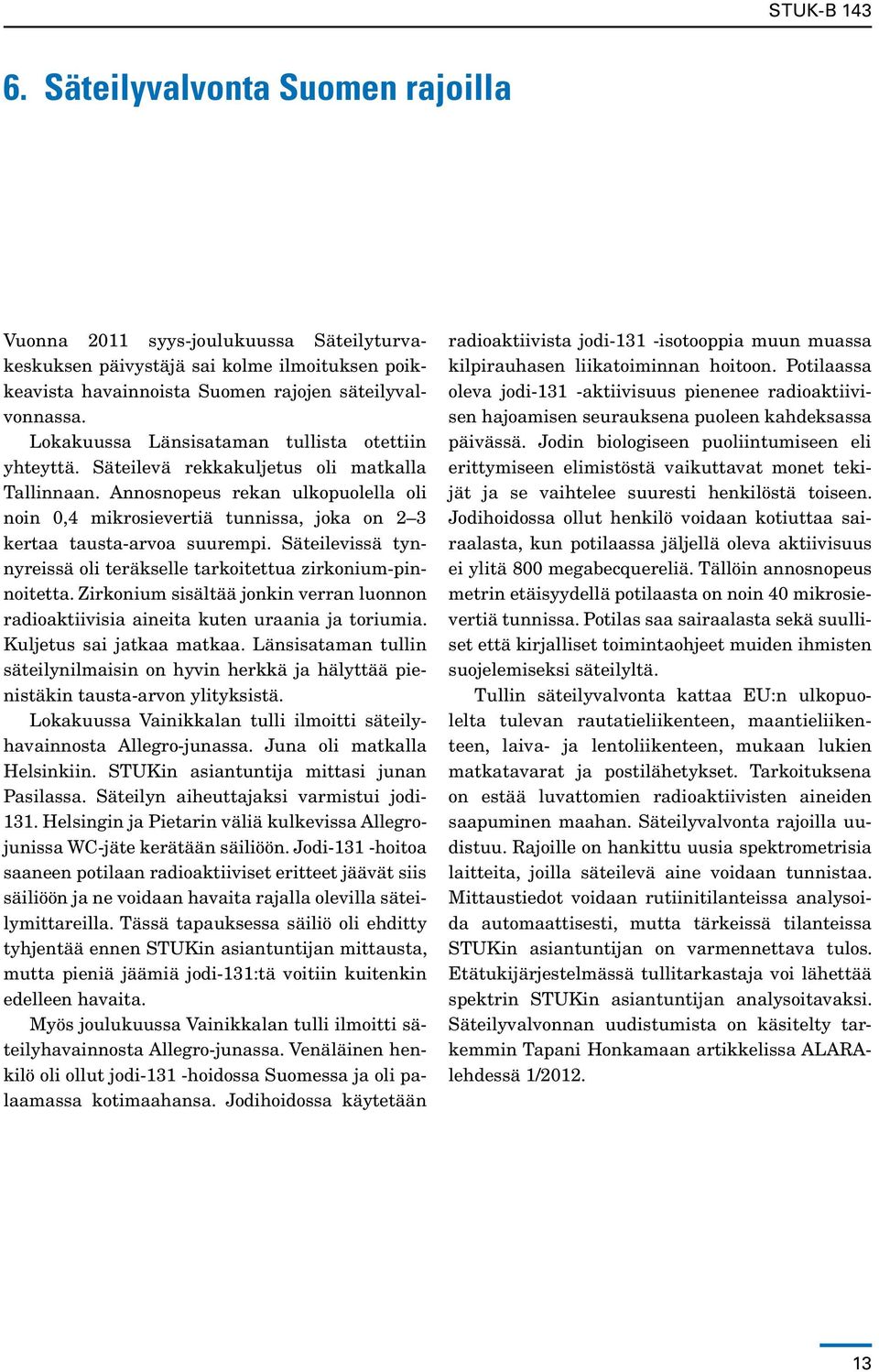 Annosnopeus rekan ulkopuolella oli noin 0,4 mikrosievertiä tunnissa, joka on 2 3 kertaa tausta-arvoa suurempi. Säteilevissä tynnyreissä oli teräkselle tarkoitettua zirkonium-pinnoitetta.