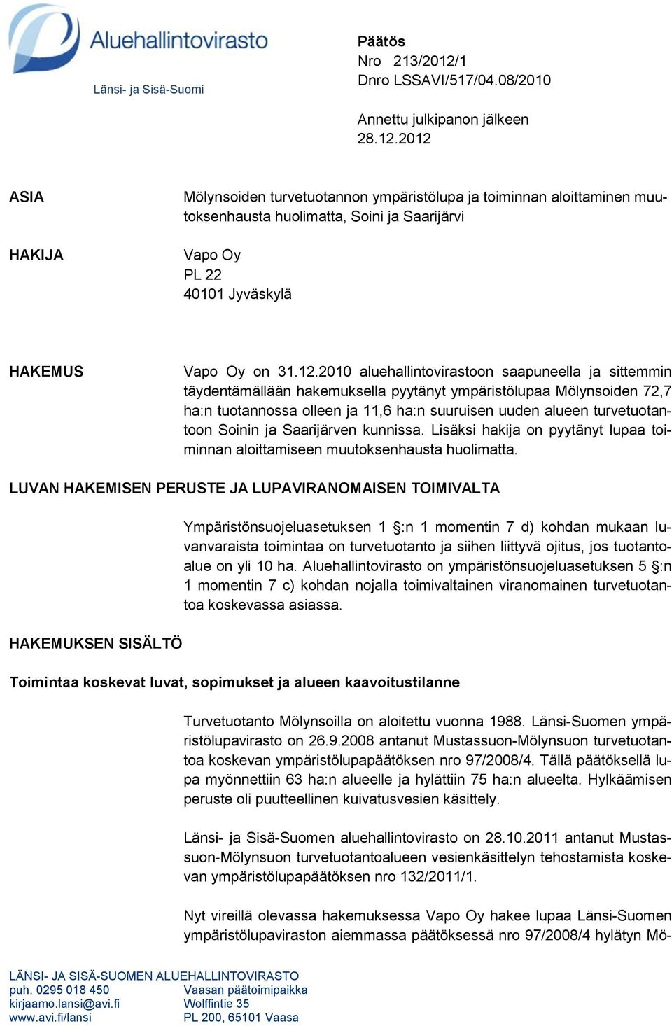 2012 ASIA HAKIJA Mölynsoiden turvetuotannon ympäristölupa ja toiminnan aloittaminen muutoksenhausta huolimatta, Soini ja Saarijärvi Vapo Oy PL 22 40101 Jyväskylä HAKEMUS Vapo Oy on 31.12.2010