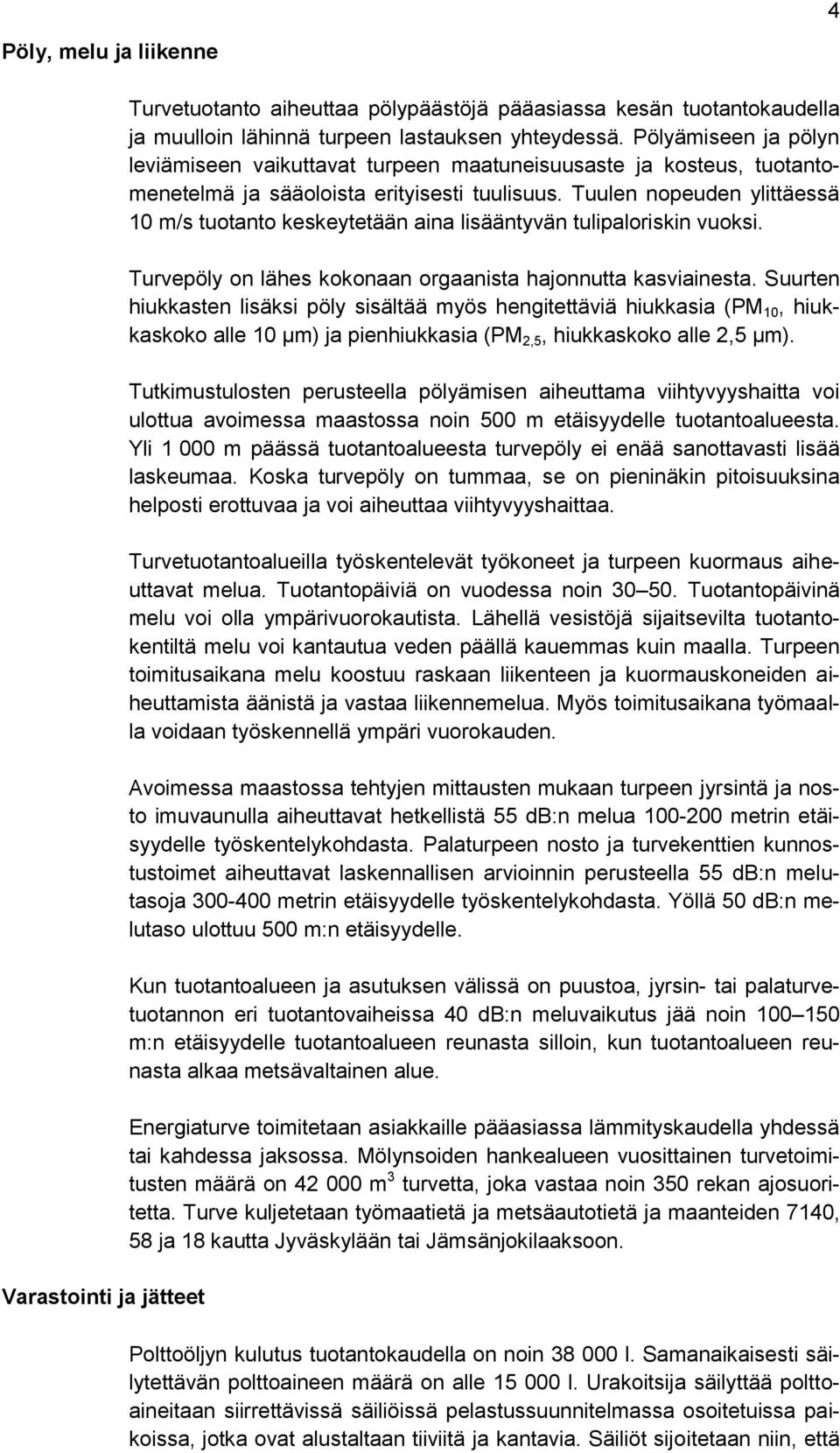 Tuulen nopeuden ylittäessä 10 m/s tuotanto keskeytetään aina lisääntyvän tulipaloriskin vuoksi. Turvepöly on lähes kokonaan orgaanista hajonnutta kasviainesta.