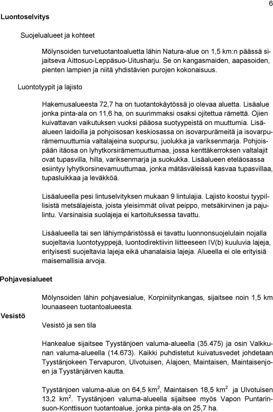 Lisäalue jonka pinta-ala on 11,6 ha, on suurimmaksi osaksi ojitettua rämettä. Ojien kuivattavan vaikutuksen vuoksi pääosa suotyypeistä on muuttumia.