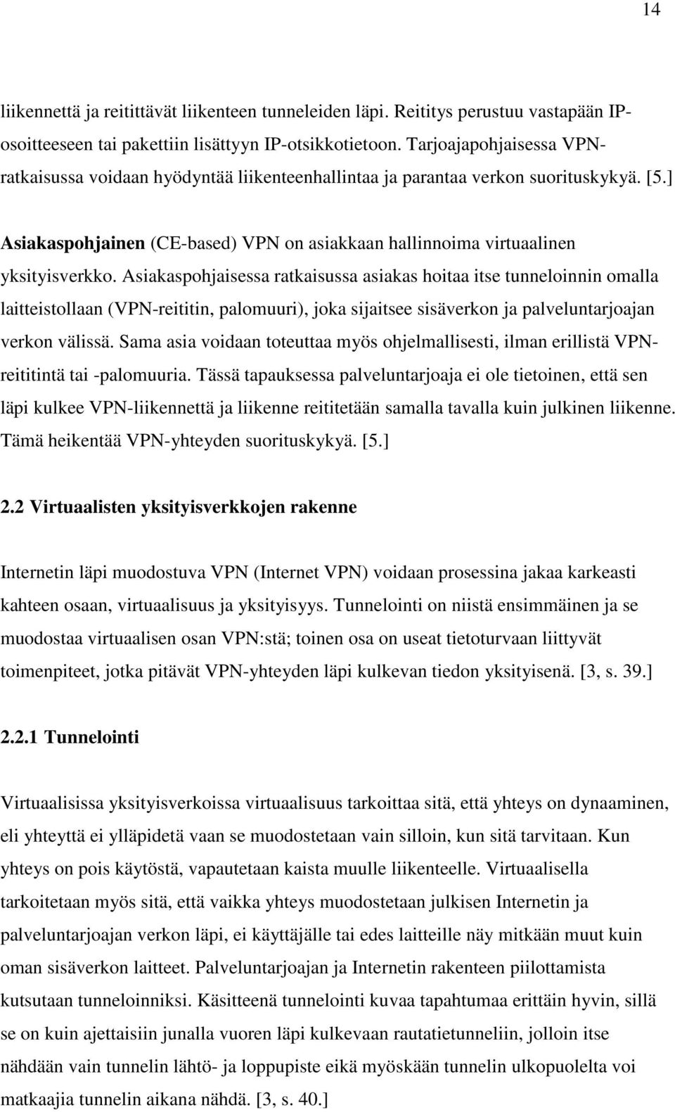 Asiakaspohjaisessa ratkaisussa asiakas hoitaa itse tunneloinnin omalla laitteistollaan (VPN-reititin, palomuuri), joka sijaitsee sisäverkon ja palveluntarjoajan verkon välissä.