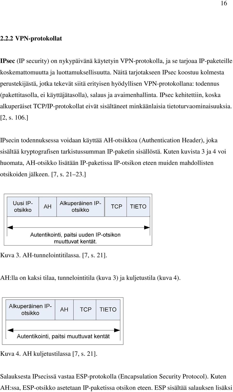 IPsec kehitettiin, koska alkuperäiset TCP/IP-protokollat eivät sisältäneet minkäänlaisia tietoturvaominaisuuksia. [2, s. 106.