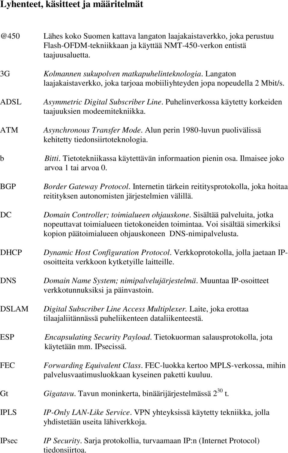 Asymmetric Digital Subscriber Line. Puhelinverkossa käytetty korkeiden taajuuksien modeemitekniikka. Asynchronous Transfer Mode. Alun perin 1980-luvun puolivälissä kehitetty tiedonsiirtoteknologia.