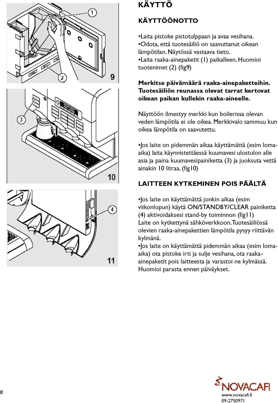 Näyttöön ilmestyy merkki kun boilerissa olevan veden lämpötila ei ole oikea. Merkkivalo sammuu kun oikea lämpötila on saavutettu.