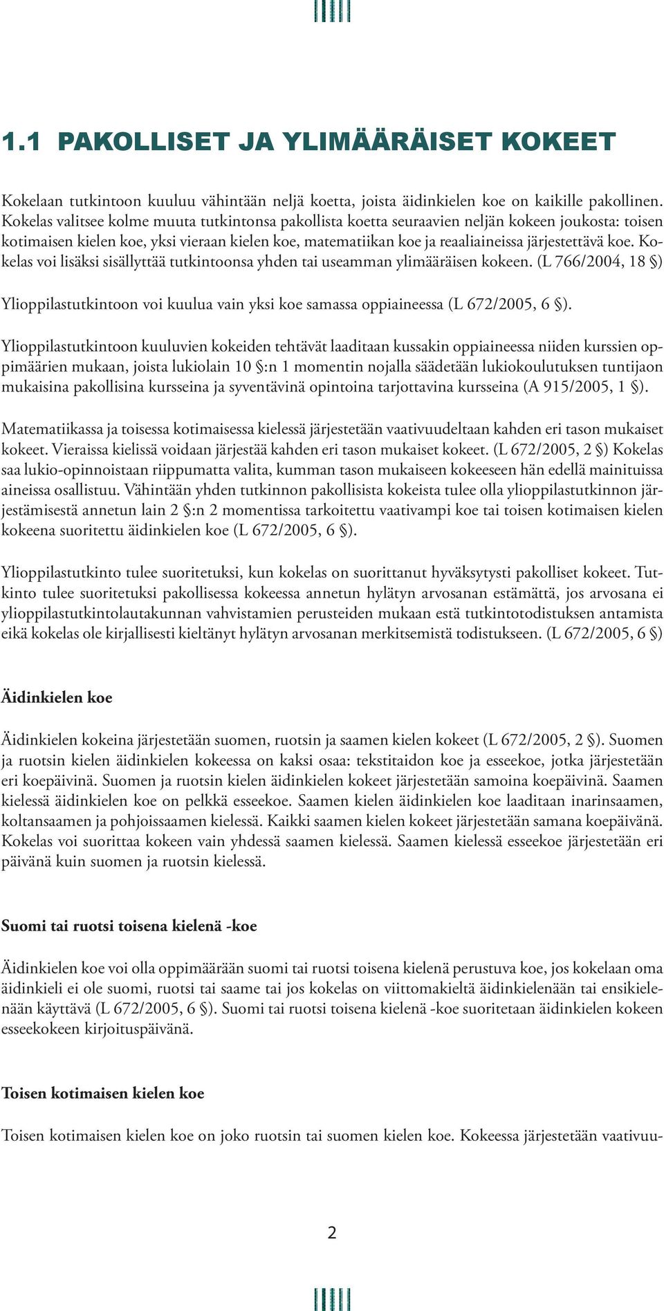 koe. Kokelas voi lisäksi sisällyttää tutkintoonsa yhden tai useamman ylimääräisen kokeen. (L 766/2004, 18 ) Ylioppilastutkintoon voi kuulua vain yksi koe samassa oppiaineessa (L 672/2005, 6 ).