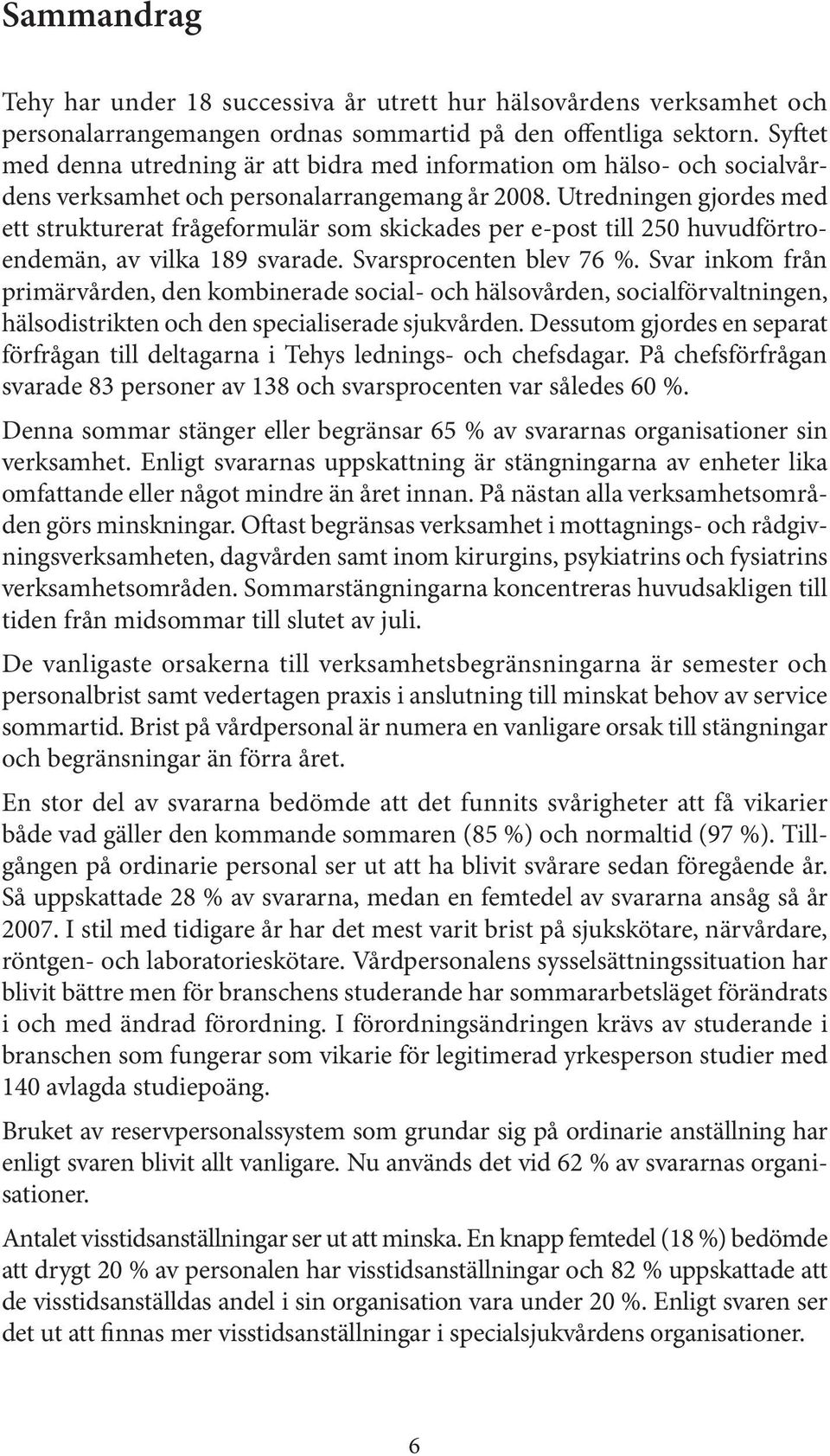 Utredningen gjordes med ett strukturerat frågeformulär som skickades per e-post till 250 huvudförtroendemän, av vilka 189 svarade. Svarsprocenten blev 76 %.