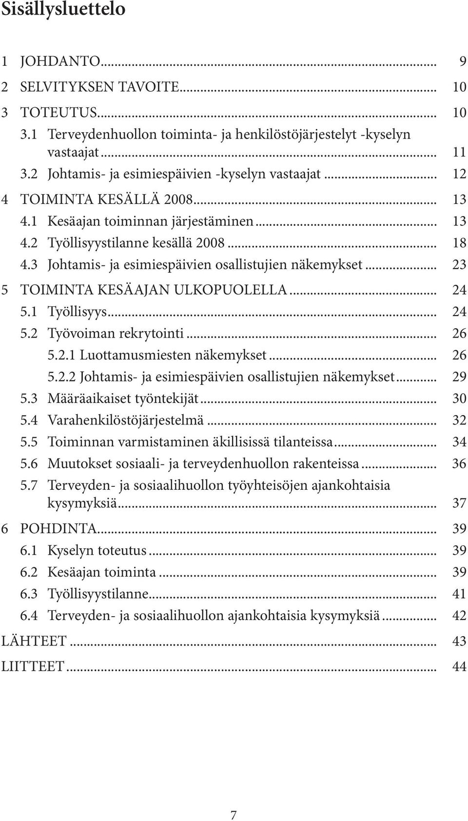 3 Johtamis- ja esimiespäivien osallistujien näkemykset... 23 5 TOIMINTA KESÄAJAN ULKOPUOLELLA... 24 5.1 Työllisyys... 24 5.2 Työvoiman rekrytointi... 26 5.2.1 Luottamusmiesten näkemykset... 26 5.2.2 Johtamis- ja esimiespäivien osallistujien näkemykset.