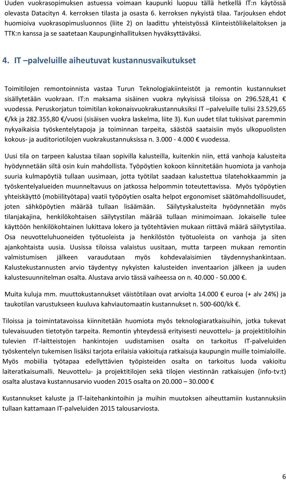 IT palveluille aiheutuvat kustannusvaikutukset Toimitilojen remontoinnista vastaa Turun Teknologiakiinteistöt ja remontin kustannukset sisällytetään vuokraan.