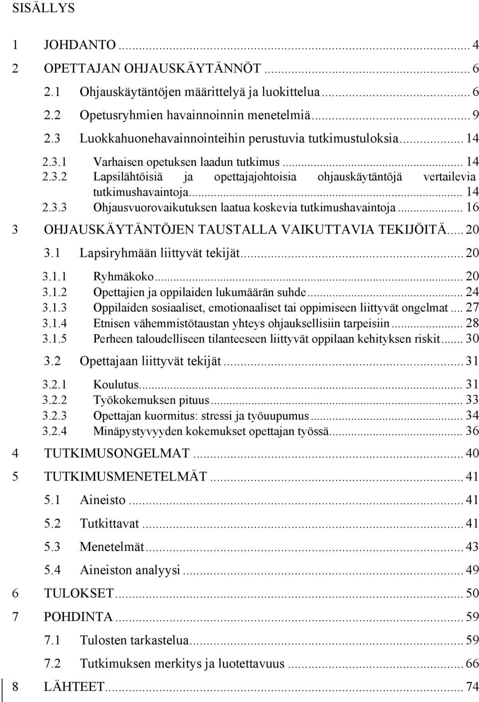 .. 14 2.3.3 Ohjausvuorovaikutuksen laatua koskevia tutkimushavaintoja... 16 3 OHJAUSKÄYTÄNTÖJEN TAUSTALLA VAIKUTTAVIA TEKIJÖITÄ... 20 3.1 Lapsiryhmään liittyvät tekijät... 20 3.1.1 Ryhmäkoko... 20 3.1.2 Opettajien ja oppilaiden lukumäärän suhde.