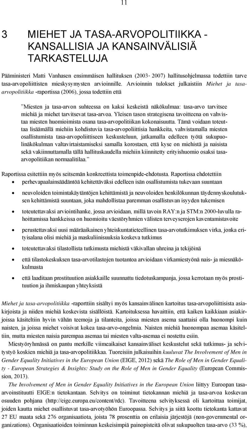 Arvioinnin tulokset julkaistiin Miehet ja tasaarvopolitiikka -raportissa (2006), jossa todettiin että Miesten ja tasa-arvon suhteessa on kaksi keskeistä näkökulmaa: tasa-arvo tarvitsee miehiä ja