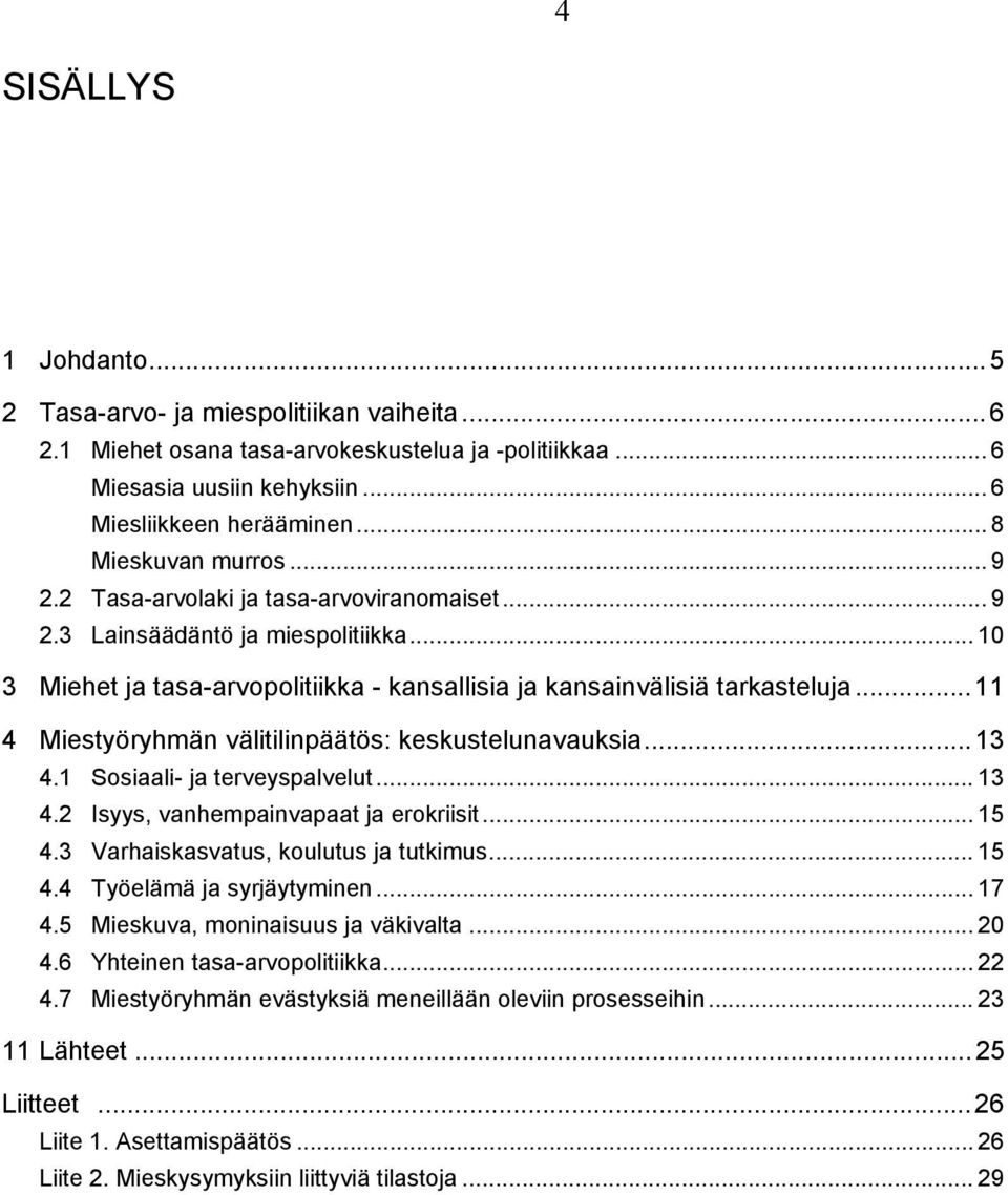 .. 11 4 Miestyöryhmän välitilinpäätös: keskustelunavauksia... 13 4.1 Sosiaali- ja terveyspalvelut... 13 4.2 Isyys, vanhempainvapaat ja erokriisit... 15 4.3 Varhaiskasvatus, koulutus ja tutkimus... 15 4.4 Työelämä ja syrjäytyminen.