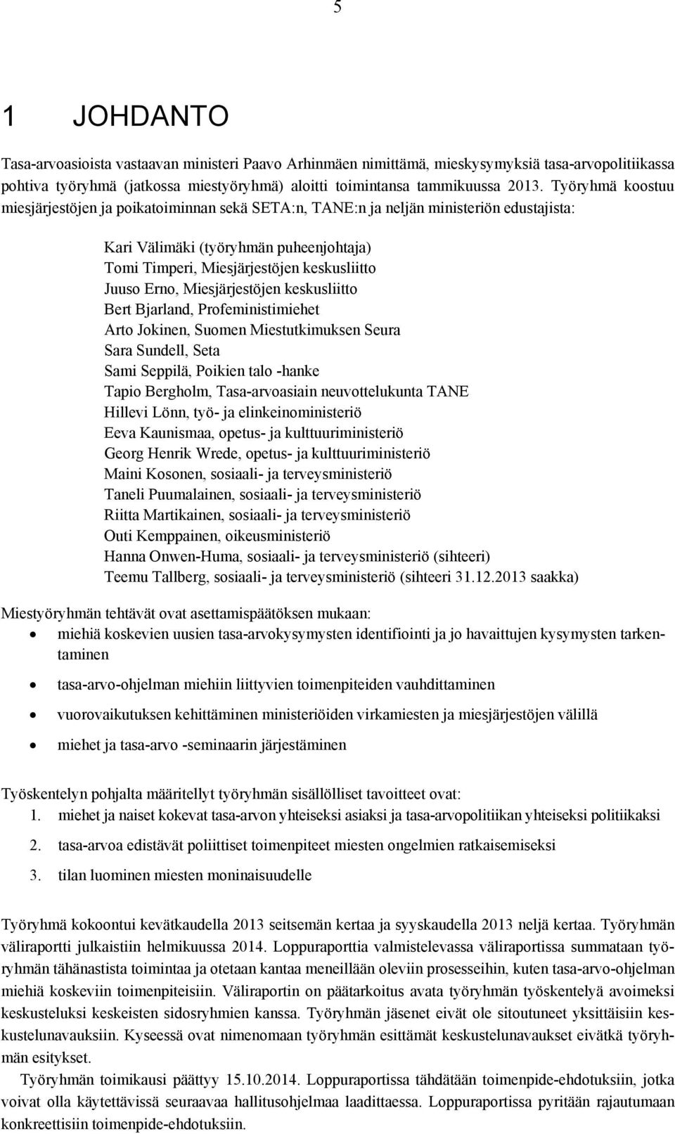 Erno, Miesjärjestöjen keskusliitto Bert Bjarland, Profeministimiehet Arto Jokinen, Suomen Miestutkimuksen Seura Sara Sundell, Seta Sami Seppilä, Poikien talo -hanke Tapio Bergholm, Tasa-arvoasiain