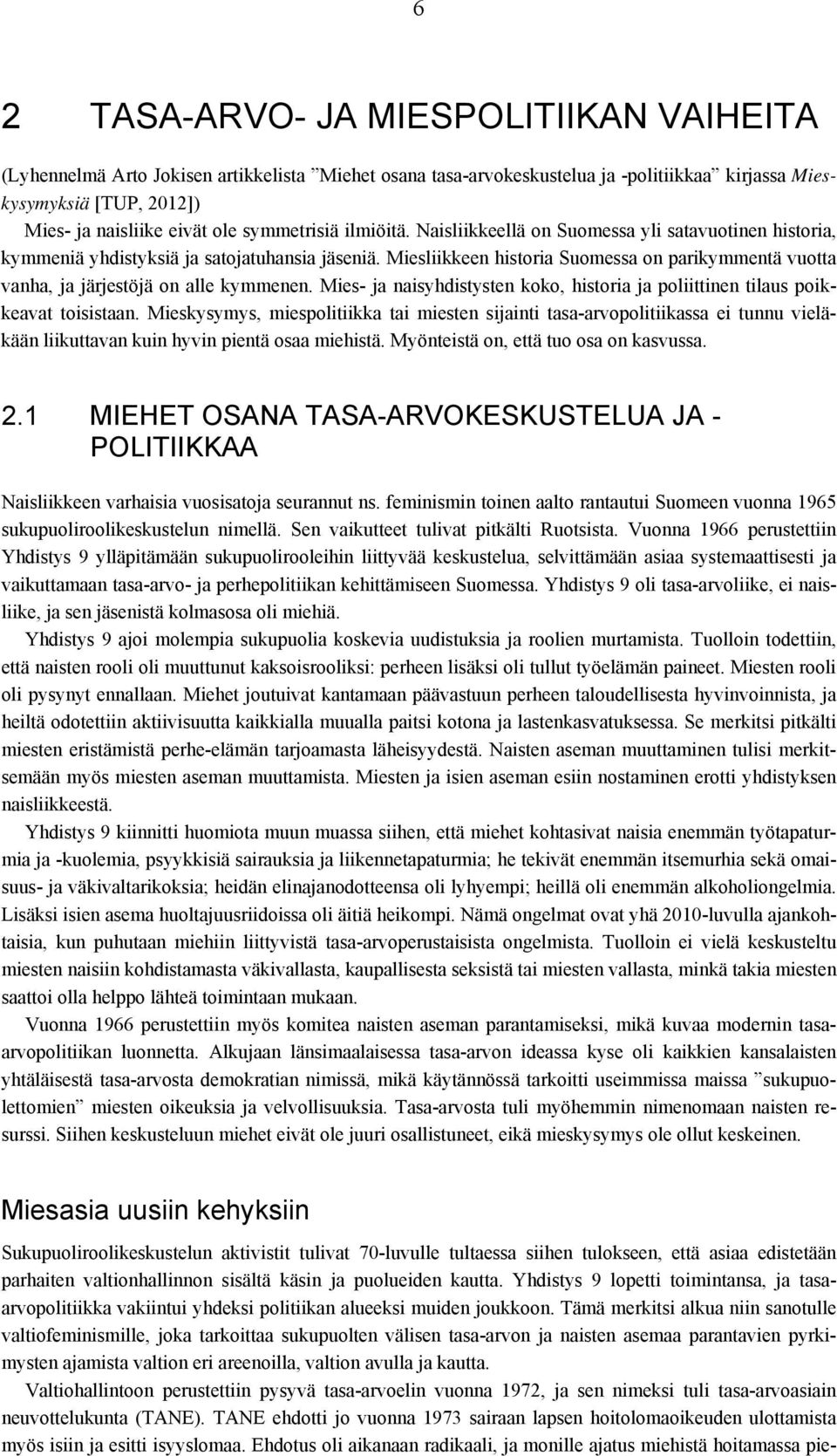 Miesliikkeen historia Suomessa on parikymmentä vuotta vanha, ja järjestöjä on alle kymmenen. Mies- ja naisyhdistysten koko, historia ja poliittinen tilaus poikkeavat toisistaan.