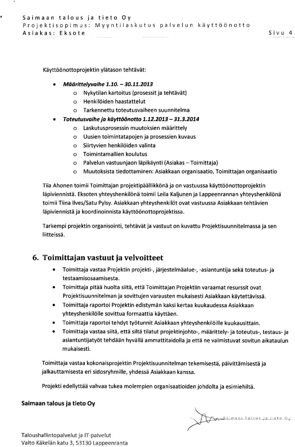 muutoksien määrittely o Uusien toimintatapojen ja prosessien kuvaus o Siirtyvien henkilöiden valinta o Toimintamallien koulutus o Palvelun vastuunjaon läpikäynti (Asiakas -Toimittaja) o Muutoksista