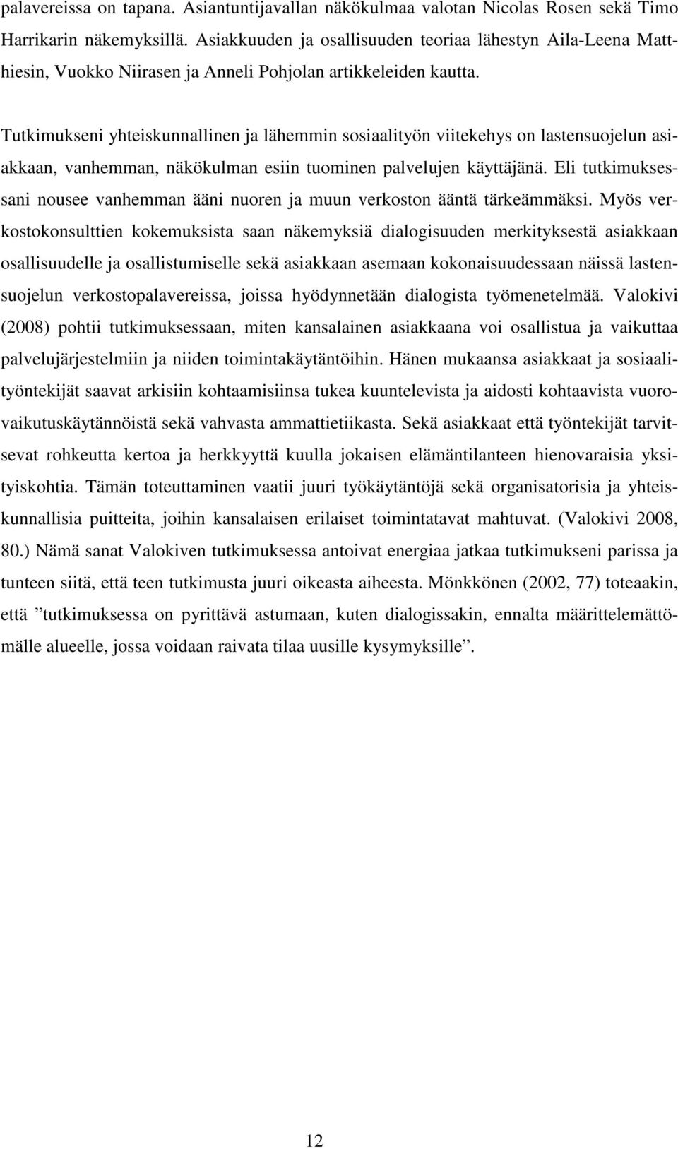 Tutkimukseni yhteiskunnallinen ja lähemmin sosiaalityön viitekehys on lastensuojelun asiakkaan, vanhemman, näkökulman esiin tuominen palvelujen käyttäjänä.