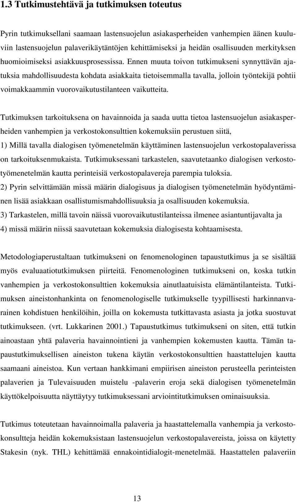 Ennen muuta toivon tutkimukseni synnyttävän ajatuksia mahdollisuudesta kohdata asiakkaita tietoisemmalla tavalla, jolloin työntekijä pohtii voimakkaammin vuorovaikutustilanteen vaikutteita.