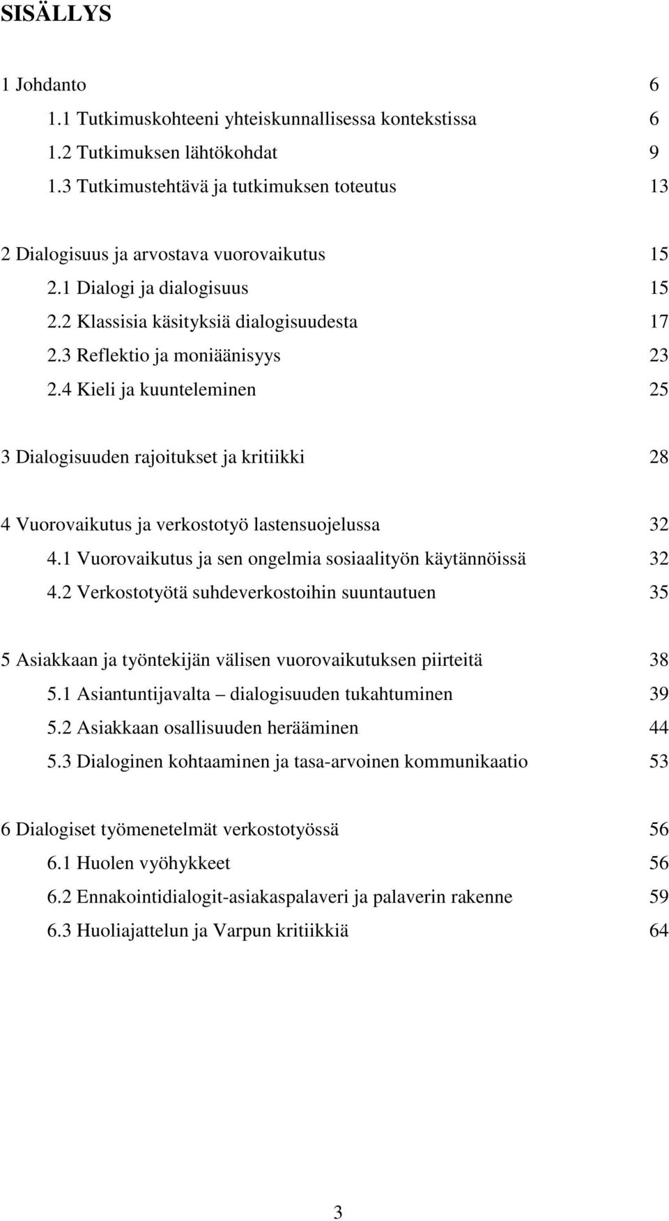 4 Kieli ja kuunteleminen 25 3 Dialogisuuden rajoitukset ja kritiikki 28 4 Vuorovaikutus ja verkostotyö lastensuojelussa 32 4.1 Vuorovaikutus ja sen ongelmia sosiaalityön käytännöissä 32 4.