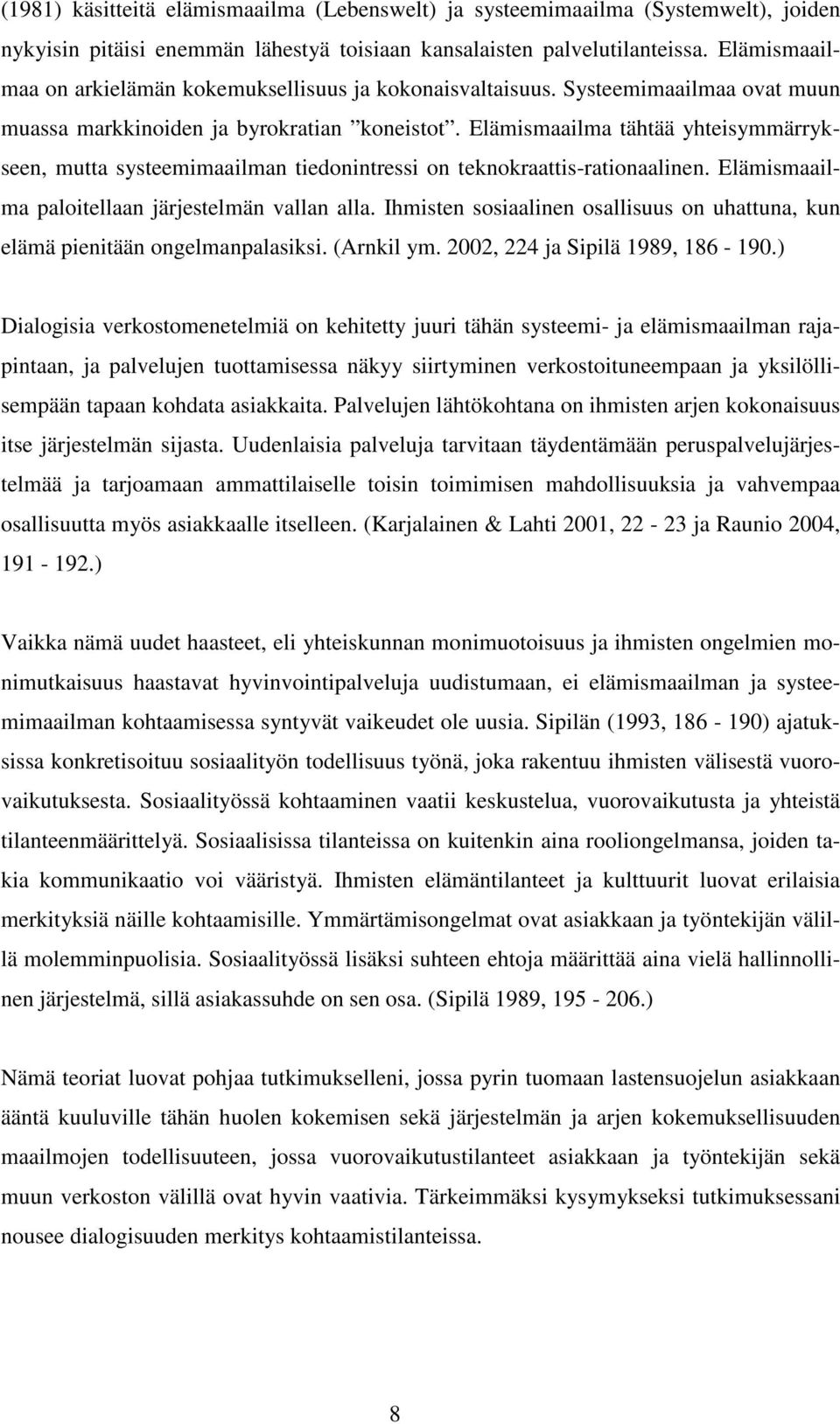 Elämismaailma tähtää yhteisymmärrykseen, mutta systeemimaailman tiedonintressi on teknokraattis-rationaalinen. Elämismaailma paloitellaan järjestelmän vallan alla.