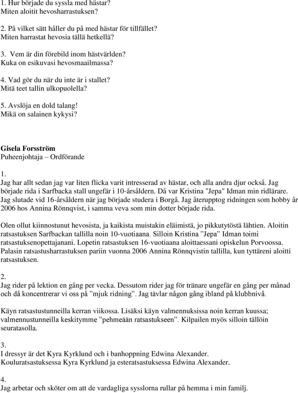 Gisela Forsström Puheenjohtaja Ordförande Jag har allt sedan jag var liten flicka varit intresserad av hästar, och alla andra djur också. Jag började rida i Sarfbacka stall ungefär i 10-årsåldern.