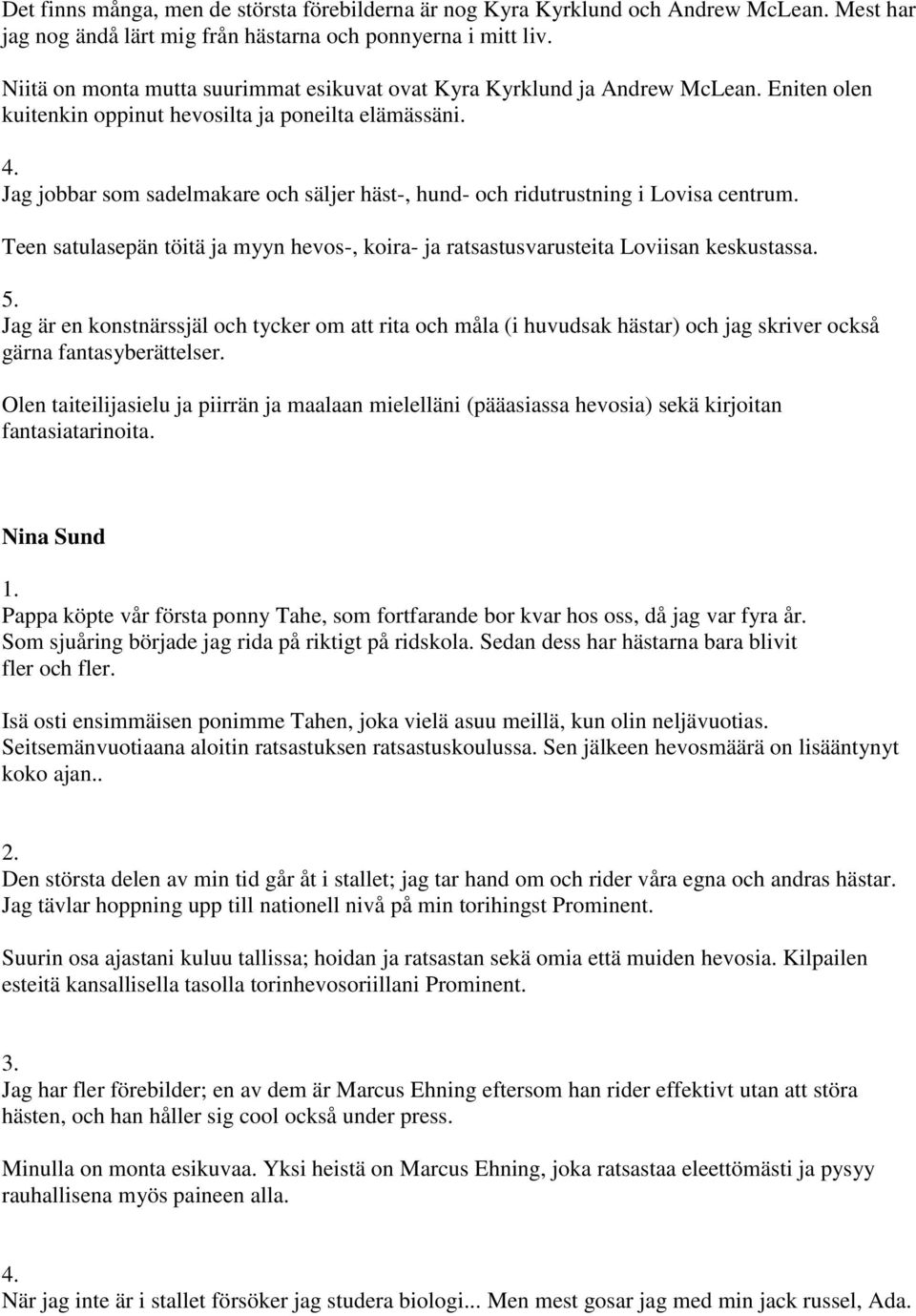 Jag jobbar som sadelmakare och säljer häst-, hund- och ridutrustning i Lovisa centrum. Teen satulasepän töitä ja myyn hevos-, koira- ja ratsastusvarusteita Loviisan keskustassa.