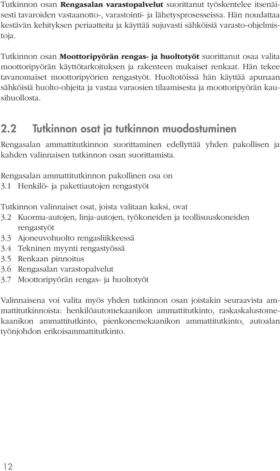 Tutkinnon osan Moottoripyörän rengas- ja huoltotyöt suorittanut osaa valita moottoripyörän käyttötarkoituksen ja rakenteen mukaiset renkaat. Hän tekee tavanomaiset moottoripyörien rengastyöt.