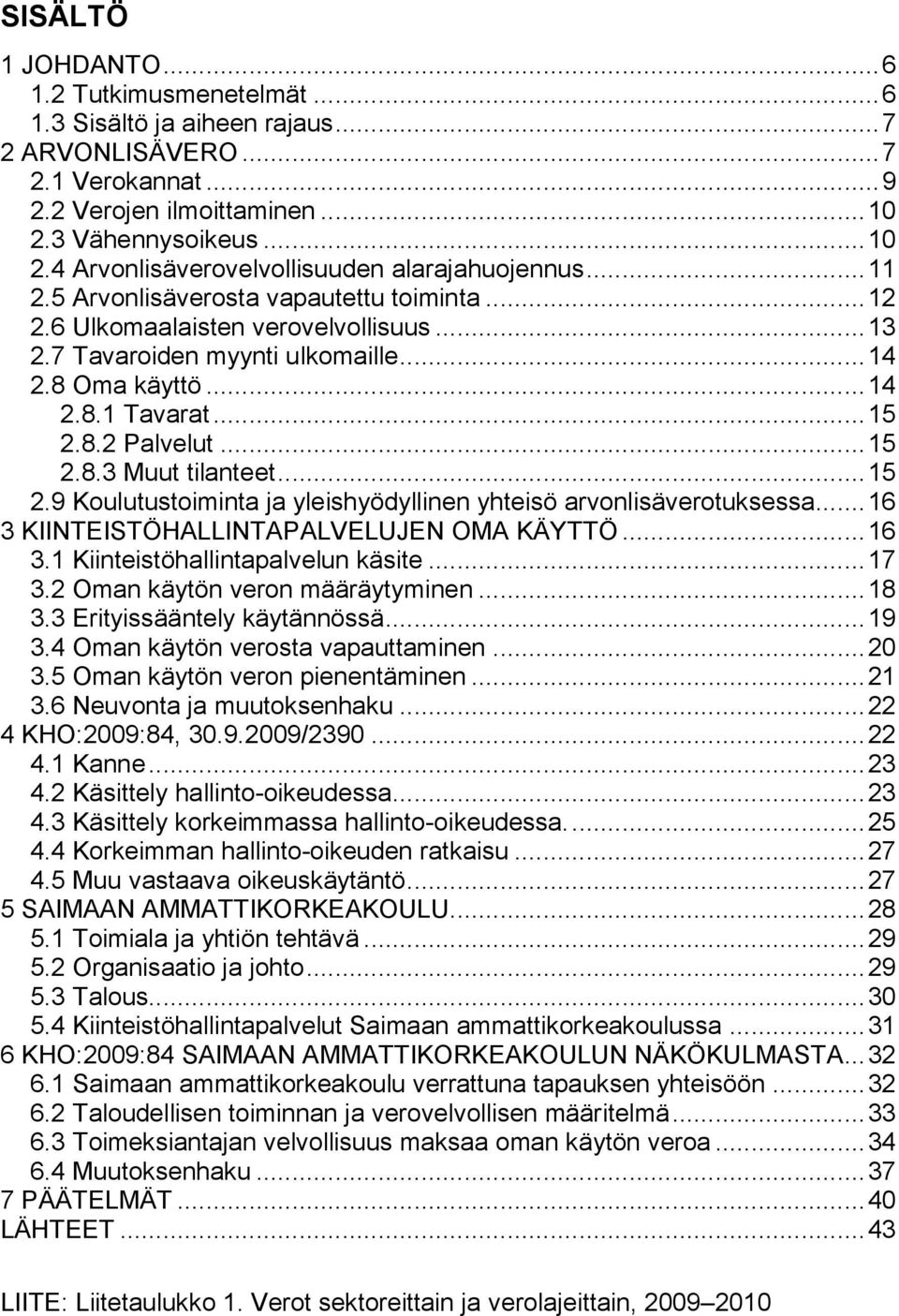 .. 14 2.8 Oma käyttö... 14 2.8.1 Tavarat... 15 2.8.2 Palvelut... 15 2.8.3 Muut tilanteet... 15 2.9 Koulutustoiminta ja yleishyödyllinen yhteisö arvonlisäverotuksessa.