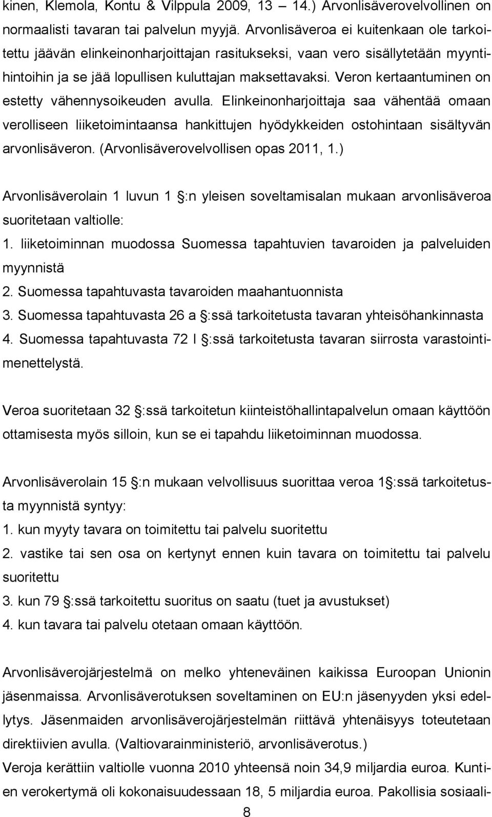 Veron kertaantuminen on estetty vähennysoikeuden avulla. Elinkeinonharjoittaja saa vähentää omaan verolliseen liiketoimintaansa hankittujen hyödykkeiden ostohintaan sisältyvän arvonlisäveron.