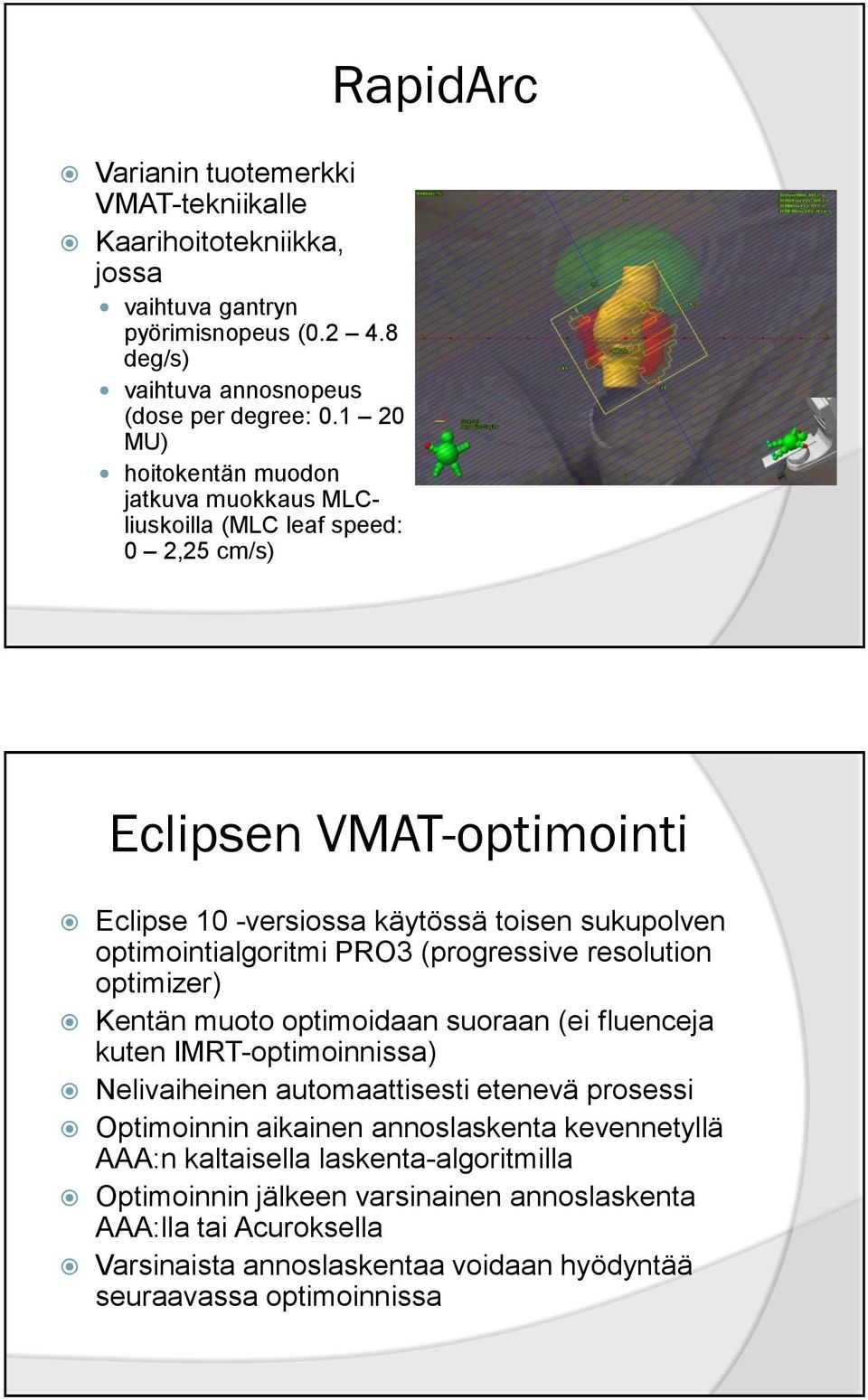 optimointialgoritmi PRO3 (progressive resolution optimizer) Kentän muoto optimoidaan suoraan (ei fluenceja kuten IMRT-optimoinnissa) Nelivaiheinen automaattisesti etenevä prosessi