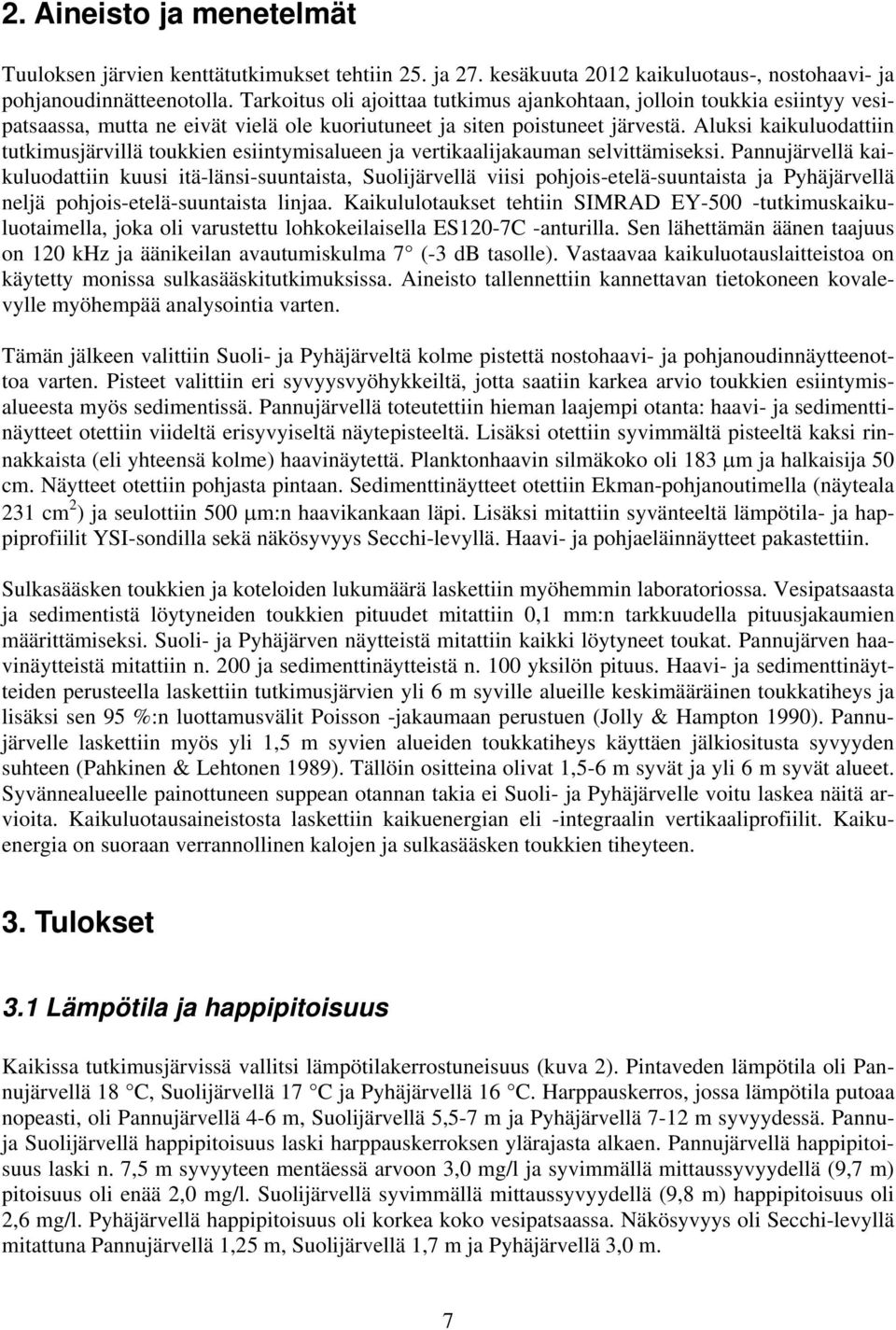 Aluksi kaikuluodattiin tutkimusjärvillä toukkien esiintymisalueen ja vertikaalijakauman selvittämiseksi.