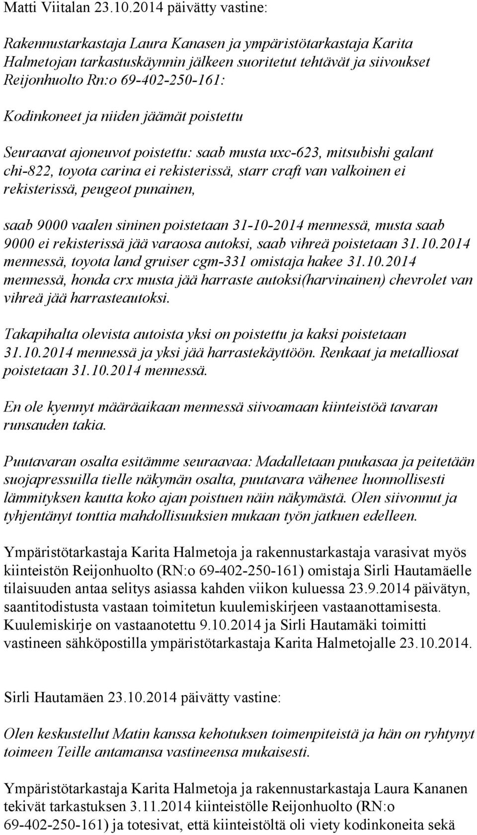 Kodinkoneet ja niiden jäämät poistettu Seuraavat ajoneuvot poistettu: saab musta uxc-623, mitsubishi galant chi-822, toyota carina ei rekisterissä, starr craft van valkoinen ei rekisterissä, peugeot