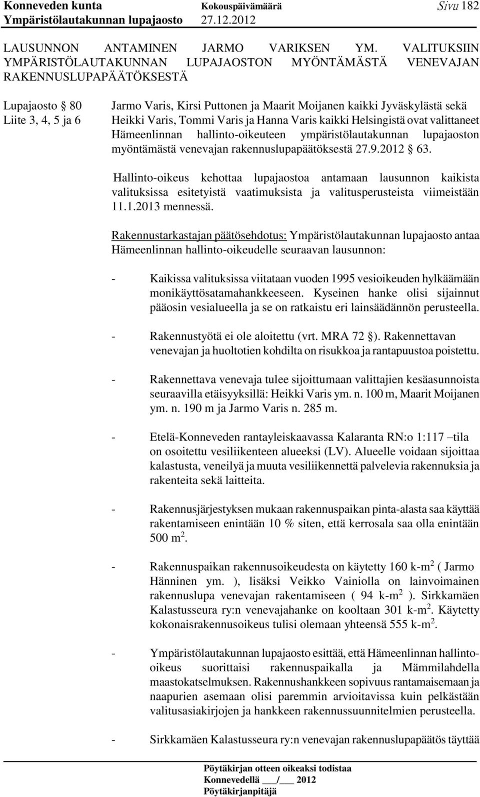 Heikki Varis, Tommi Varis ja Hanna Varis kaikki Helsingistä ovat valittaneet Hämeenlinnan hallinto-oikeuteen ympäristölautakunnan lupajaoston myöntämästä venevajan rakennuslupapäätöksestä 27.9.