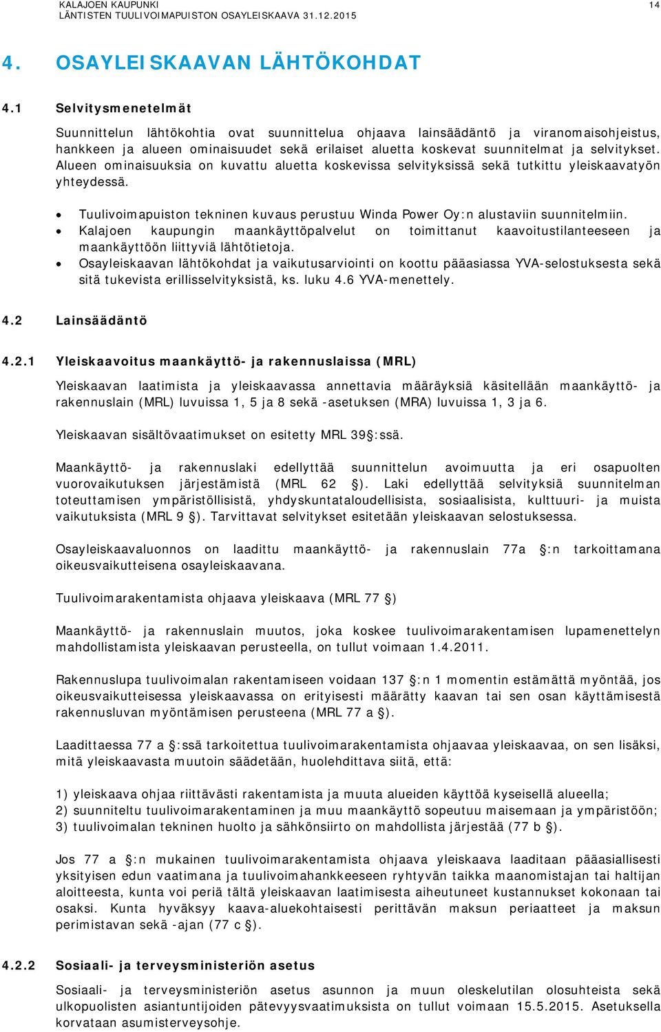 selvitykset. Alueen ominaisuuksia on kuvattu aluetta koskevissa selvityksissä sekä tutkittu yleiskaavatyön yhteydessä.