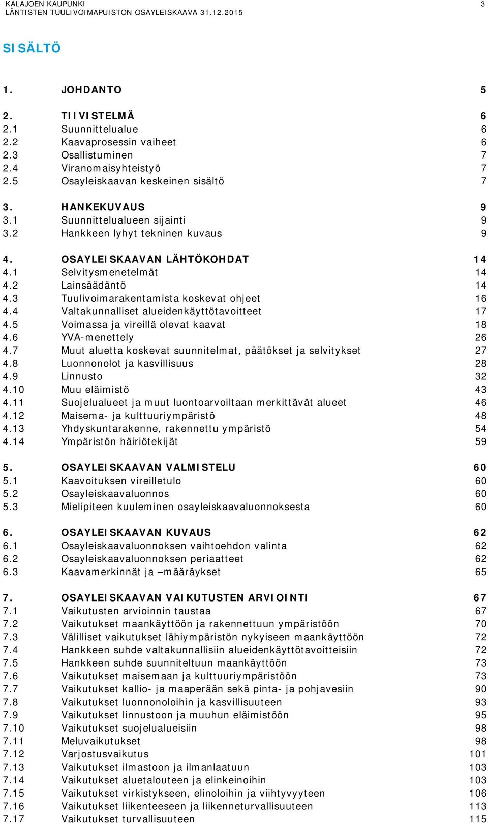 4 Valtakunnalliset alueidenkäyttötavoitteet 17 4.5 Voimassa ja vireillä olevat kaavat 18 4.6 YVA-menettely 26 4.7 Muut aluetta koskevat suunnitelmat, päätökset ja selvitykset 27 4.