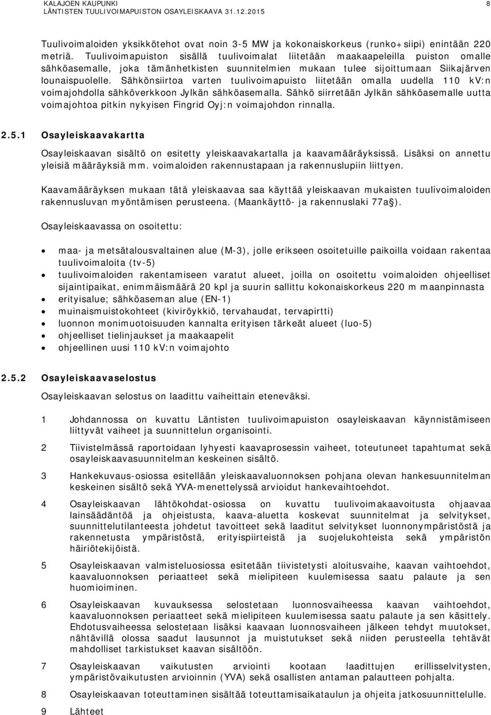 Sähkönsiirtoa varten tuulivoimapuisto liitetään omalla uudella 110 kv:n voimajohdolla sähköverkkoon Jylkän sähköasemalla.