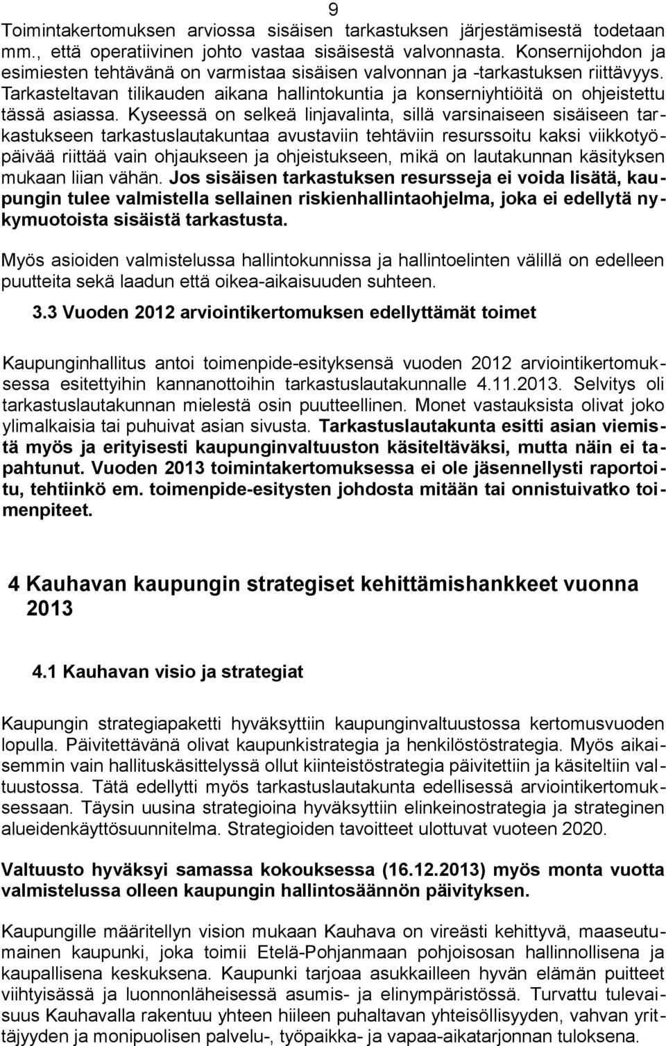 Kyseessä on selkeä linjavalinta, sillä varsinaiseen sisäiseen tarkastukseen tarkastuslautakuntaa avustaviin tehtäviin resurssoitu kaksi viikkotyöpäivää riittää vain ohjaukseen ja ohjeistukseen, mikä