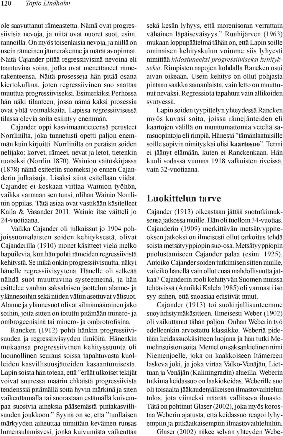 Näitä prosesseja hän pitää osana kiertokulkua, joten regressiivinen suo saattaa muuttua progressiiviseksi. Esimerkiksi Perhossa hän näki tilanteen, jossa nämä kaksi prosessia ovat yhtä voimakkaita.