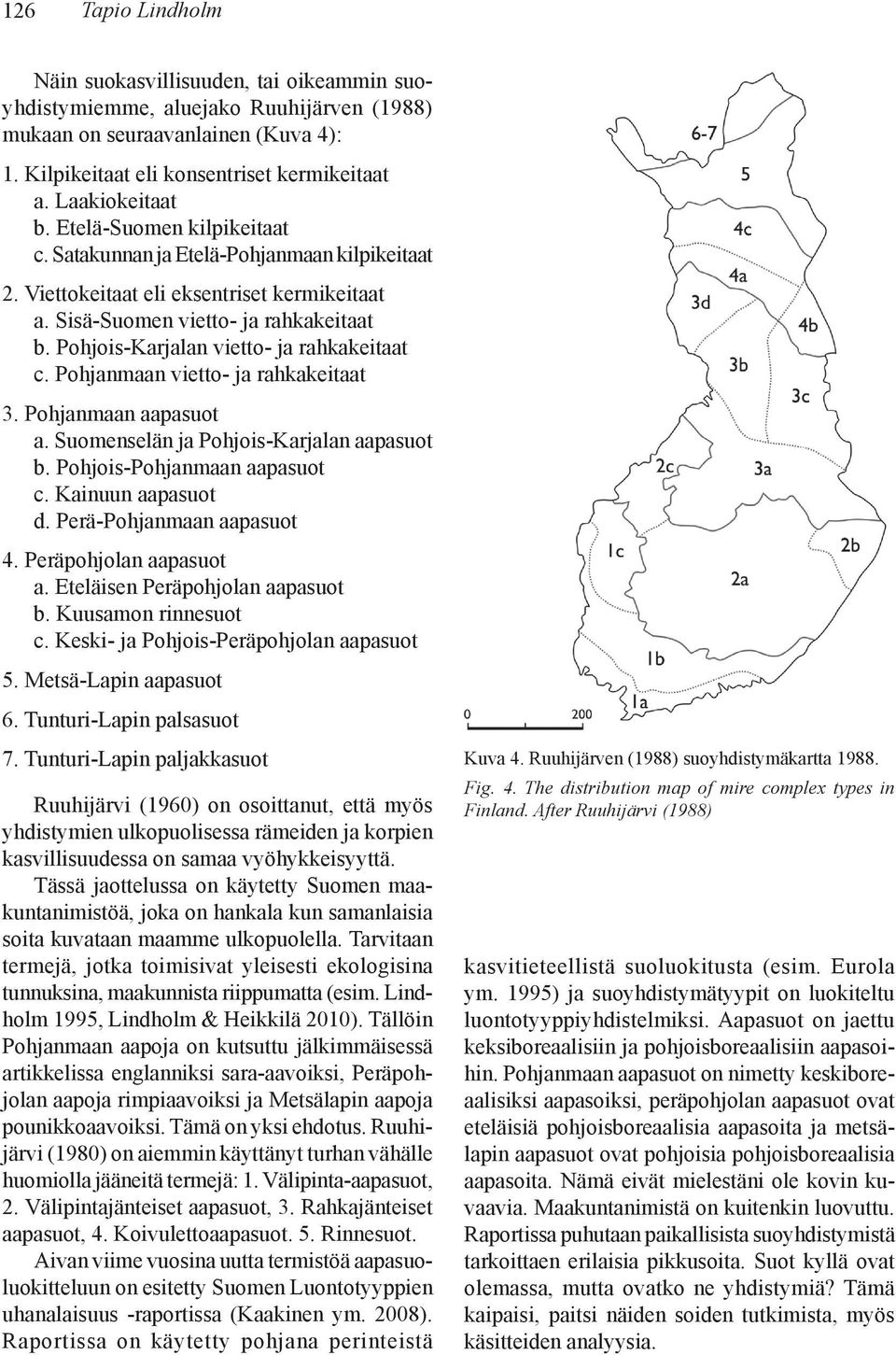 Pohjois-Karjalan vietto- ja rahkakeitaat c. Pohjanmaan vietto- ja rahkakeitaat 3. Pohjanmaan aapasuot a. Suomenselän ja Pohjois-Karjalan aapasuot b. Pohjois-Pohjanmaan aapasuot c. Kainuun aapasuot d.