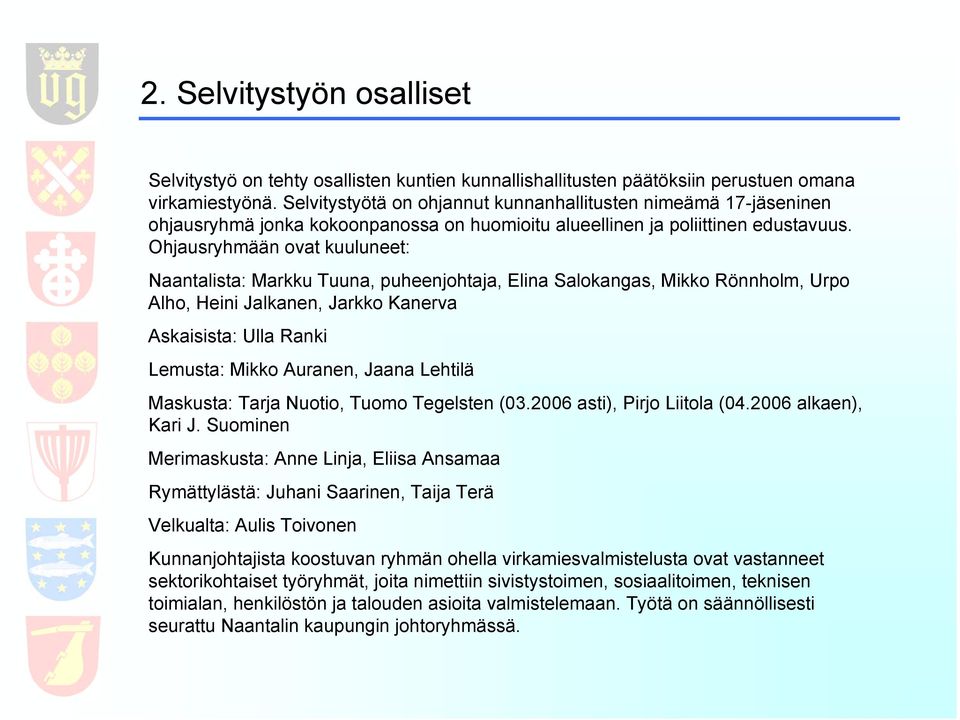 Ohjausryhmään ovat kuuluneet: Naantalista: Markku Tuuna, puheenjohtaja, Elina Salokangas, Mikko Rönnholm, Urpo Alho, Heini Jalkanen, Jarkko Kanerva Askaisista: Ulla Ranki Lemusta: Mikko Auranen,