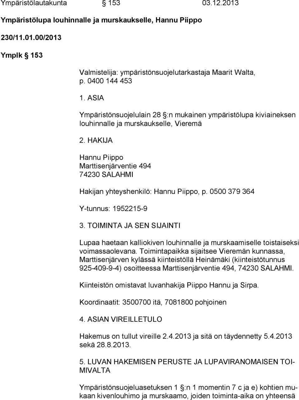 HAKIJA Hannu Piippo Marttisenjärventie 494 74230 SALAHMI Hakijan yhteyshenkilö: Hannu Piippo, p. 0500 379 364 Y-tunnus: 1952215-9 3.