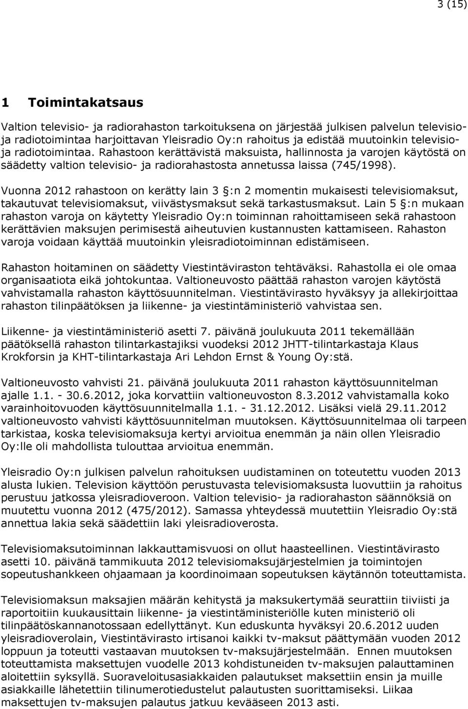 Vuonna 2012 rahastoon on kerätty lain 3 :n 2 momentin mukaisesti televisiomaksut, takautuvat televisiomaksut, viivästysmaksut sekä tarkastusmaksut.