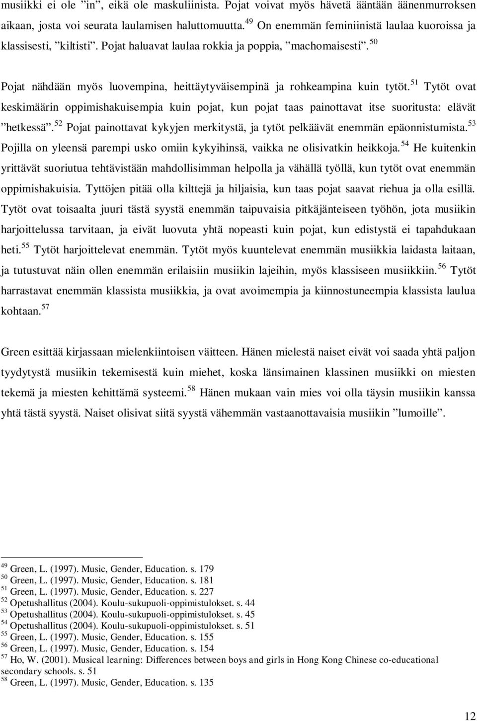 50 Pojat nähdään myös luovempina, heittäytyväisempinä ja rohkeampina kuin tytöt. 51 Tytöt ovat keskimäärin oppimishakuisempia kuin pojat, kun pojat taas painottavat itse suoritusta: elävät hetkessä.