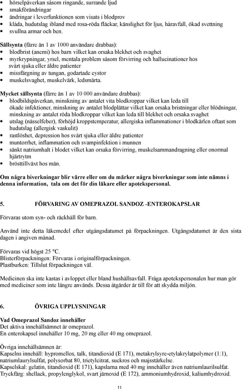 Sällsynta (färre än 1 av 1000 användare drabbas): blodbrist (anemi) hos barn vilket kan orsaka blekhet och svaghet myrkrypningar, yrsel, mentala problem såsom förvirring och hallucinationer hos svårt