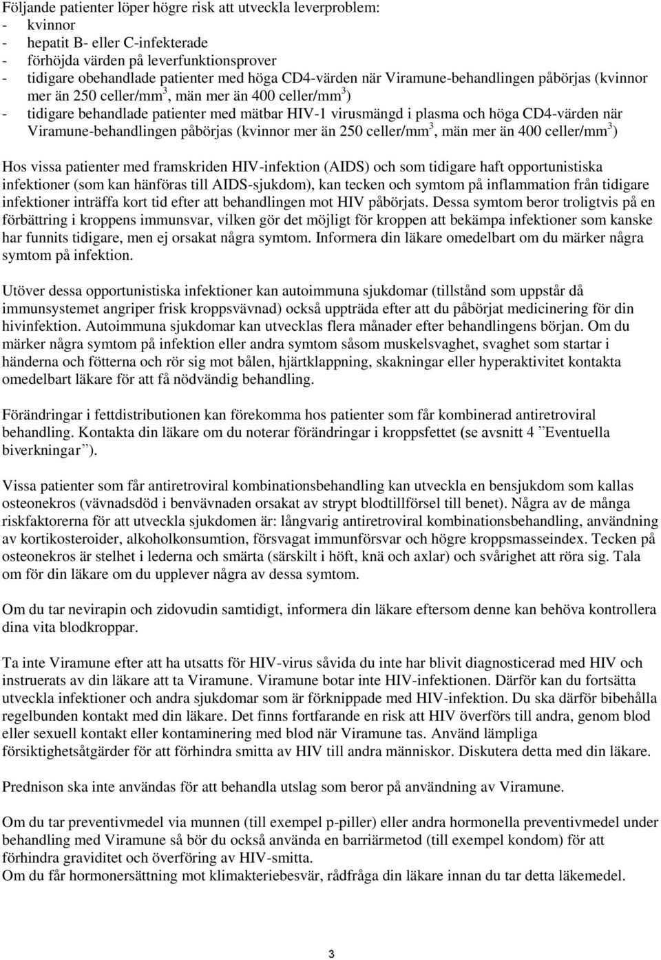 när Viramune-behandlingen påbörjas (kvinnor mer än 250 celler/mm 3, män mer än 400 celler/mm 3 ) Hos vissa patienter med framskriden HIV-infektion (AIDS) och som tidigare haft opportunistiska