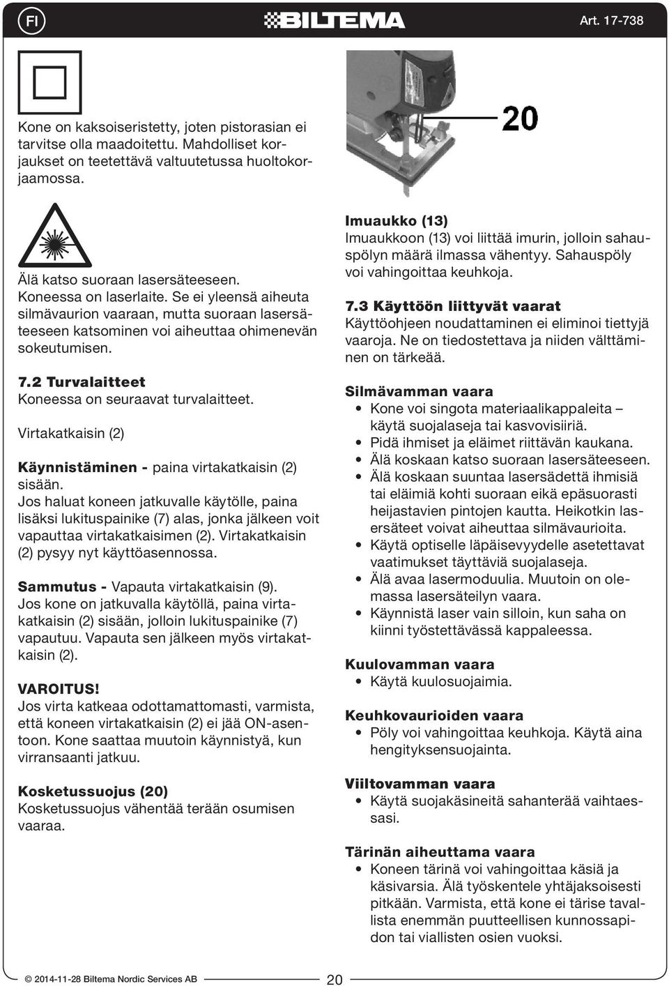 2 Turvalaitteet Koneessa on seuraavat turvalaitteet. Virtakatkaisin (2) Käynnistäminen - paina virtakatkaisin (2) sisään.