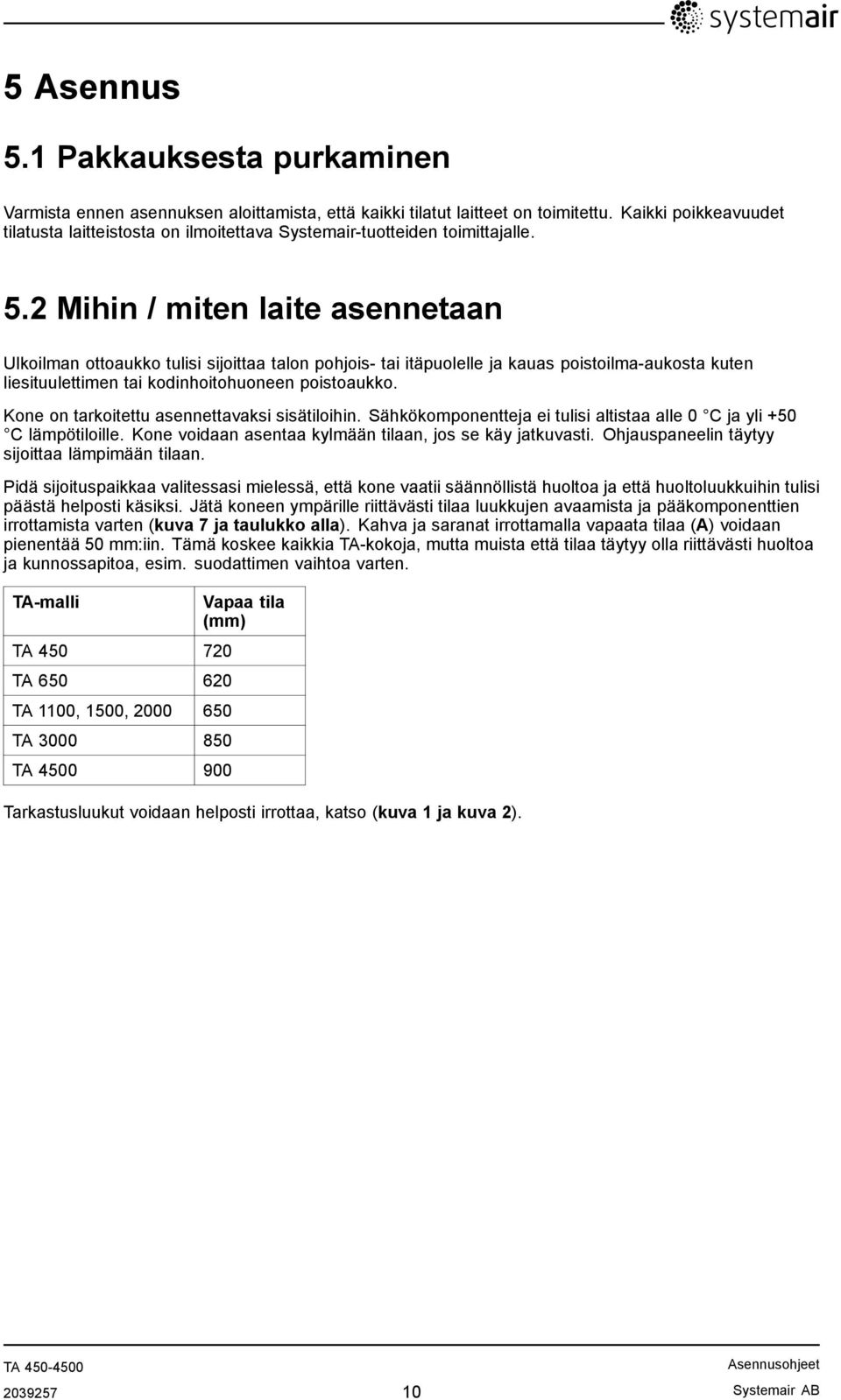 2 Mihin / miten laite asennetaan Ulkoilman ottoaukko tulisi sijoittaa talon pohjois- tai itäpuolelle ja kauas poistoilma-aukosta kuten liesituulettimen tai kodinhoitohuoneen poistoaukko.