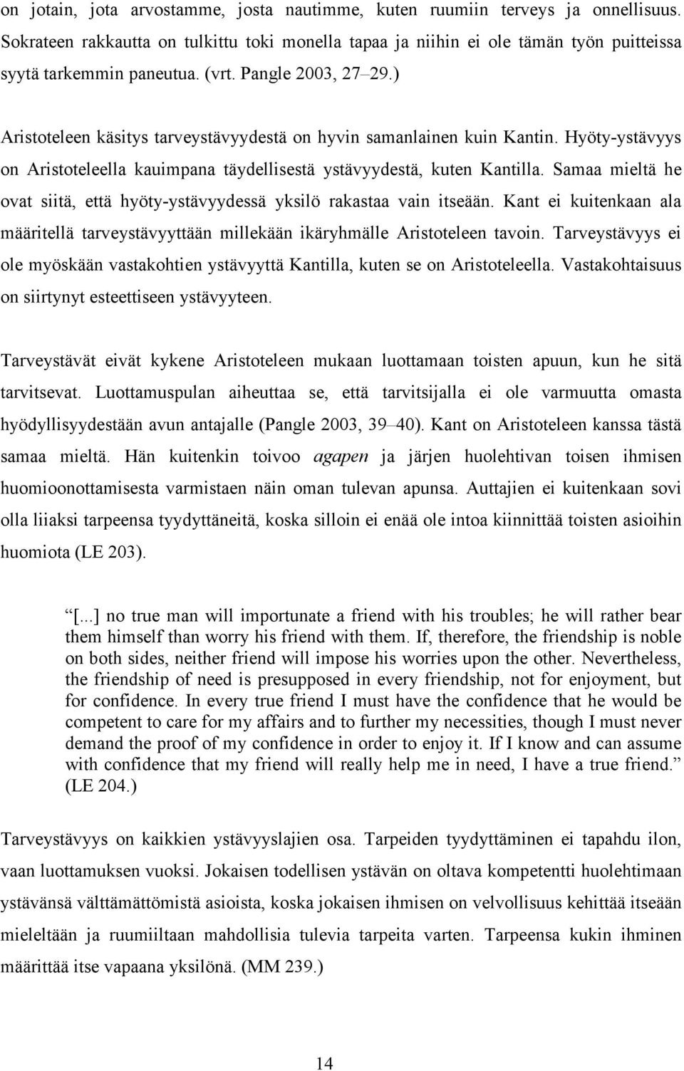 Samaa mieltä he ovat siitä, että hyöty-ystävyydessä yksilö rakastaa vain itseään. Kant ei kuitenkaan ala määritellä tarveystävyyttään millekään ikäryhmälle Aristoteleen tavoin.