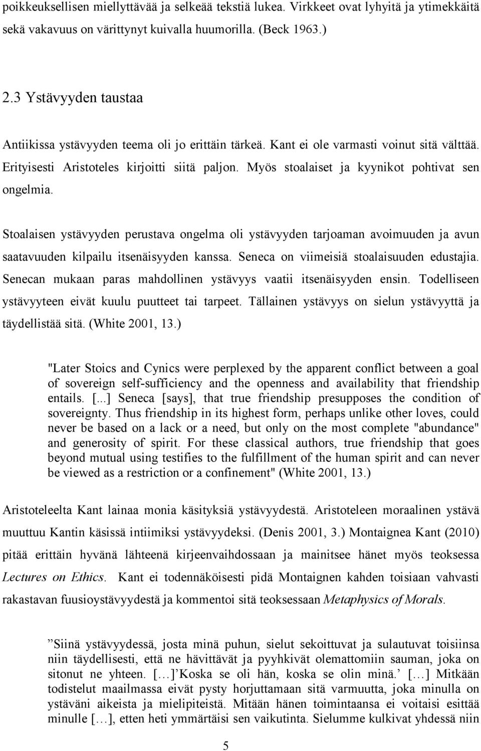 Myös stoalaiset ja kyynikot pohtivat sen ongelmia. Stoalaisen ystävyyden perustava ongelma oli ystävyyden tarjoaman avoimuuden ja avun saatavuuden kilpailu itsenäisyyden kanssa.